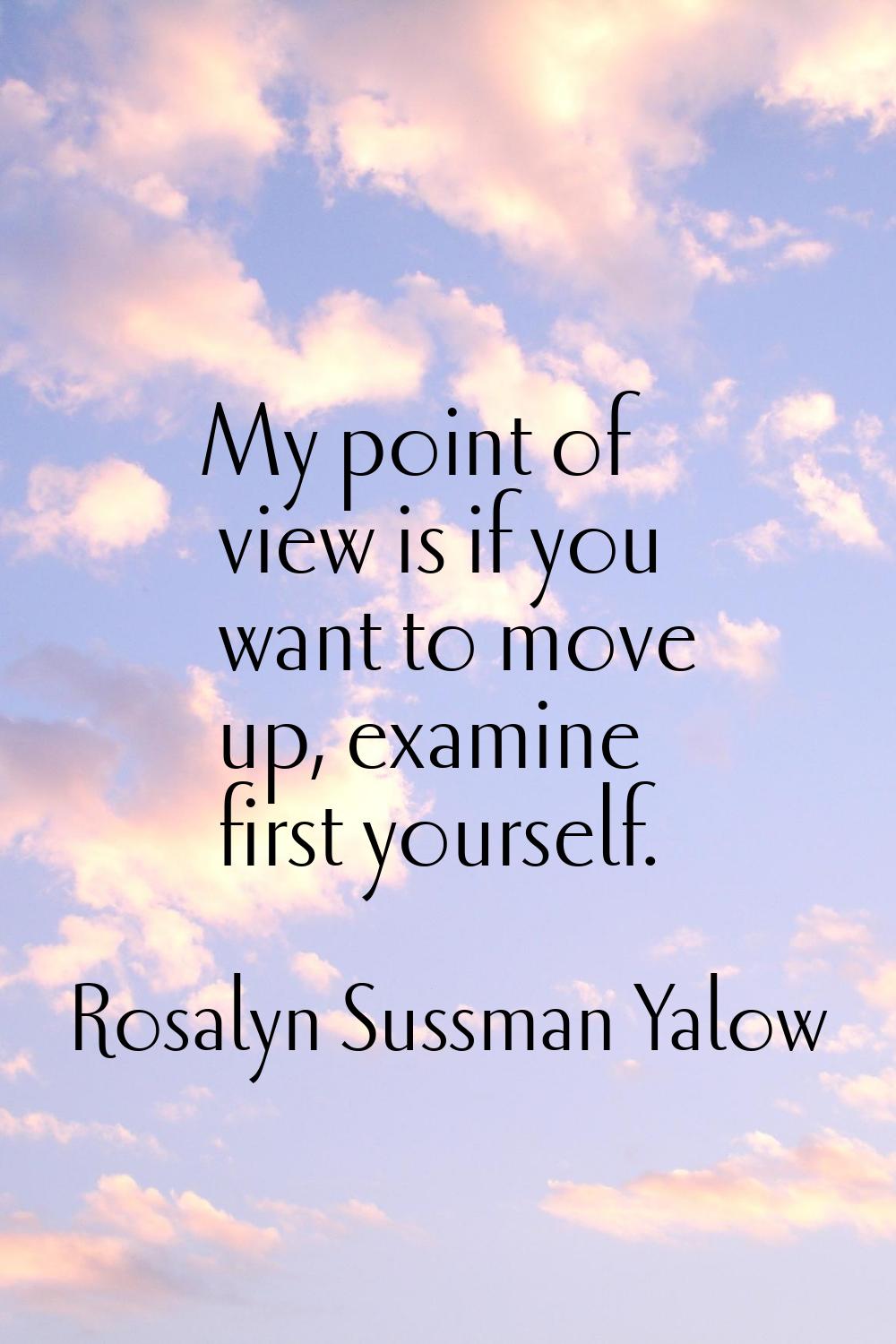 My point of view is if you want to move up, examine first yourself.
