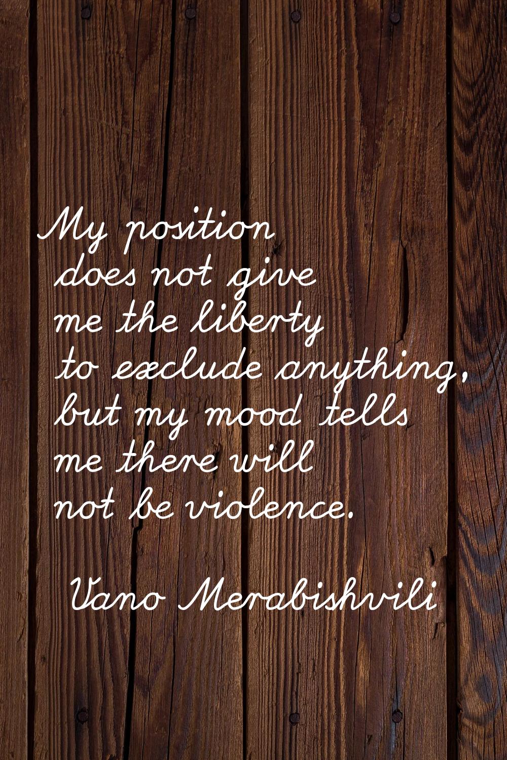 My position does not give me the liberty to exclude anything, but my mood tells me there will not b