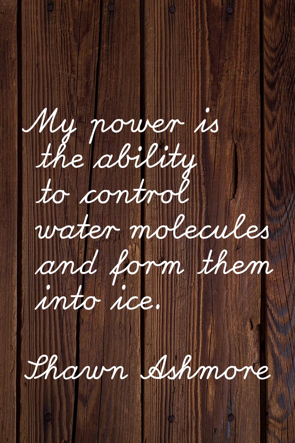 My power is the ability to control water molecules and form them into ice.