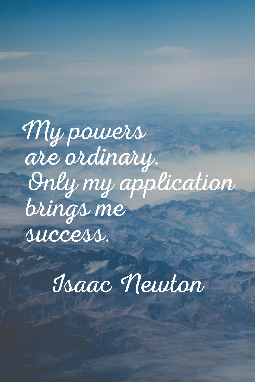 My powers are ordinary. Only my application brings me success.