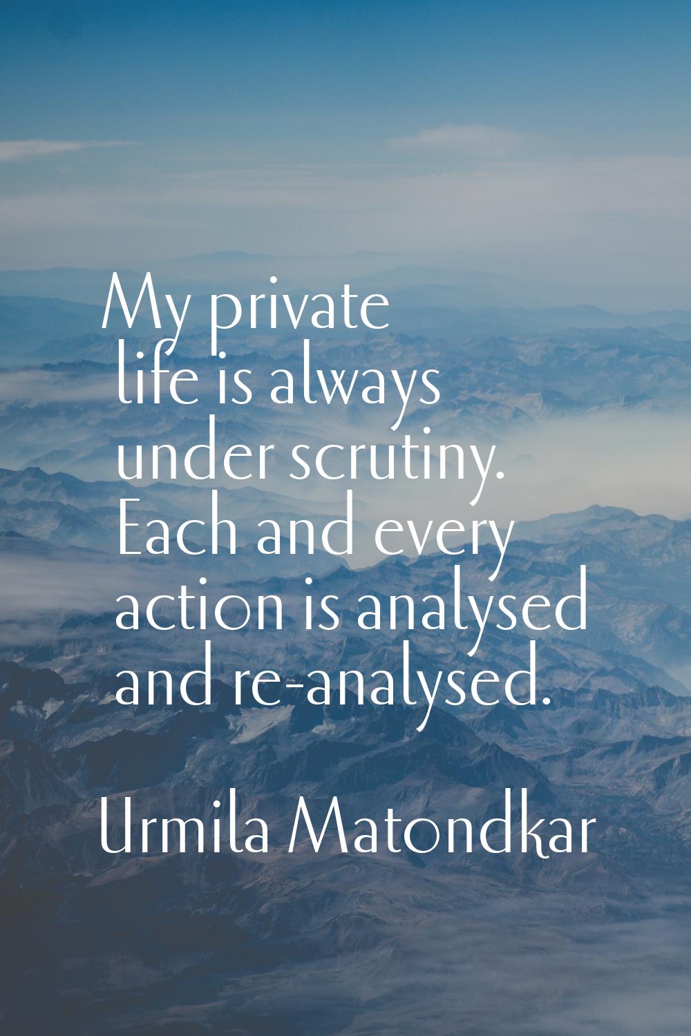 My private life is always under scrutiny. Each and every action is analysed and re-analysed.