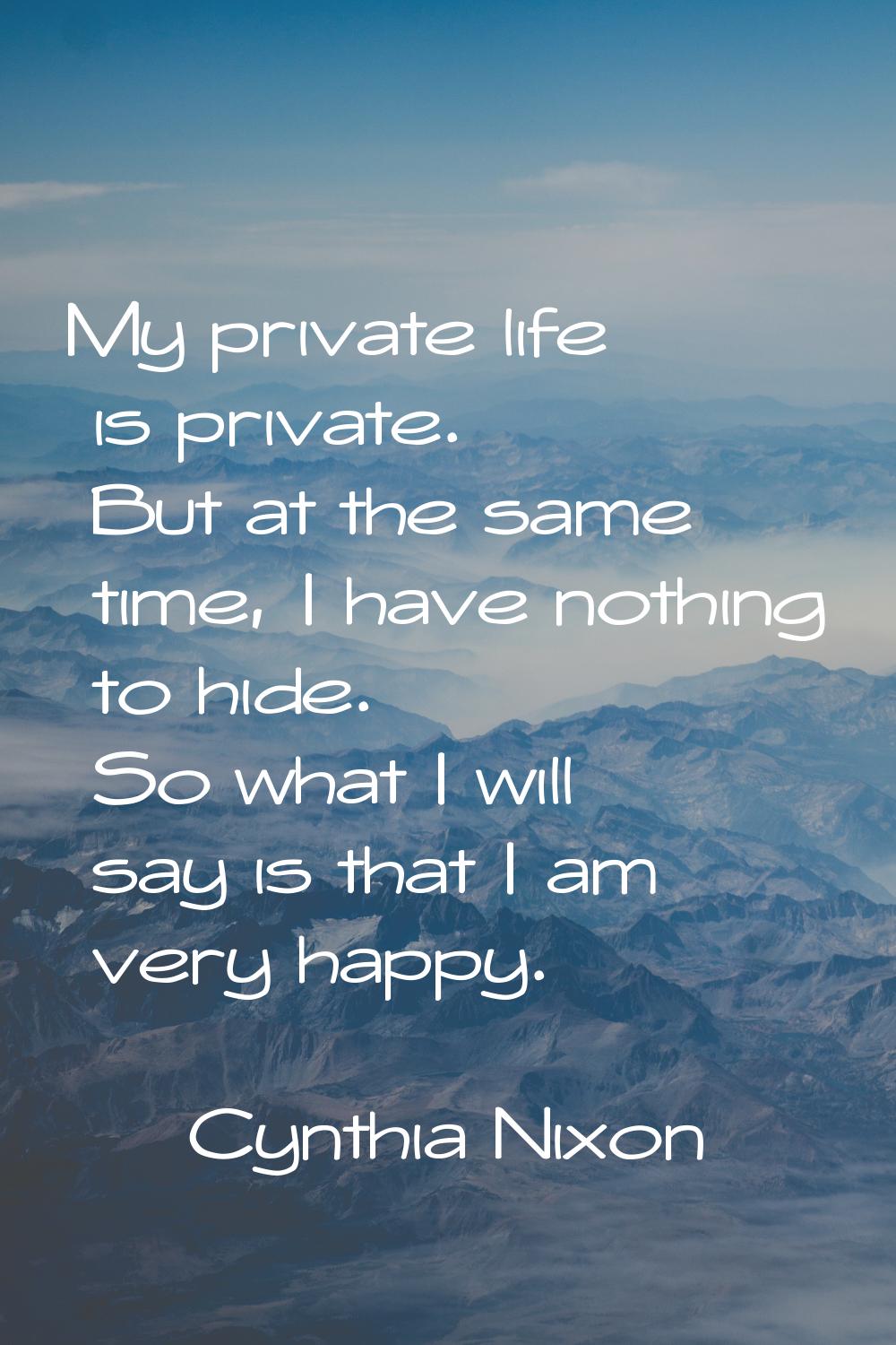 My private life is private. But at the same time, I have nothing to hide. So what I will say is tha