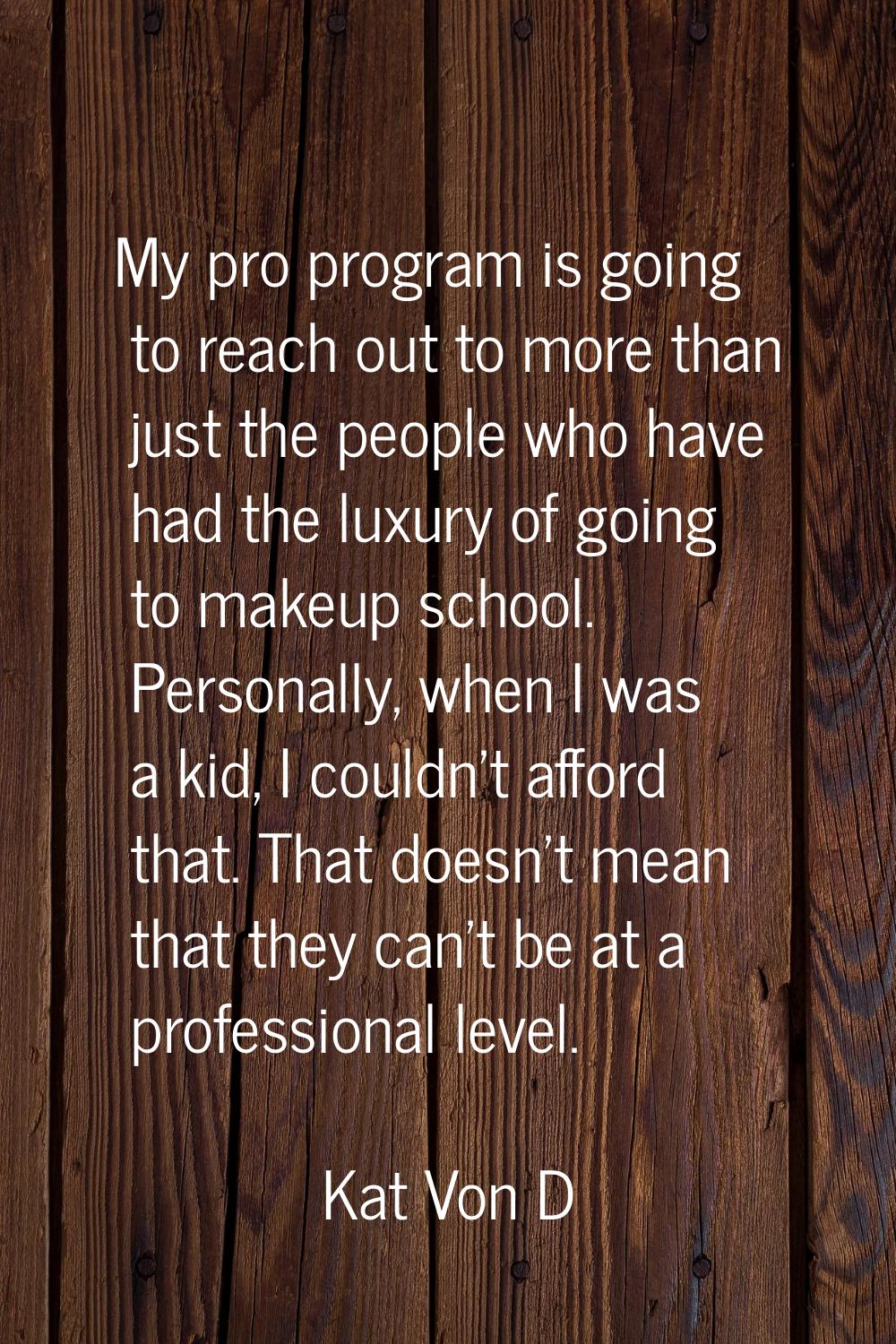 My pro program is going to reach out to more than just the people who have had the luxury of going 