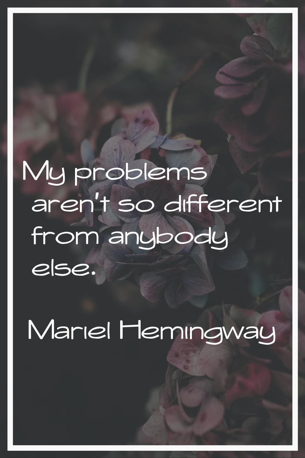 My problems aren't so different from anybody else.