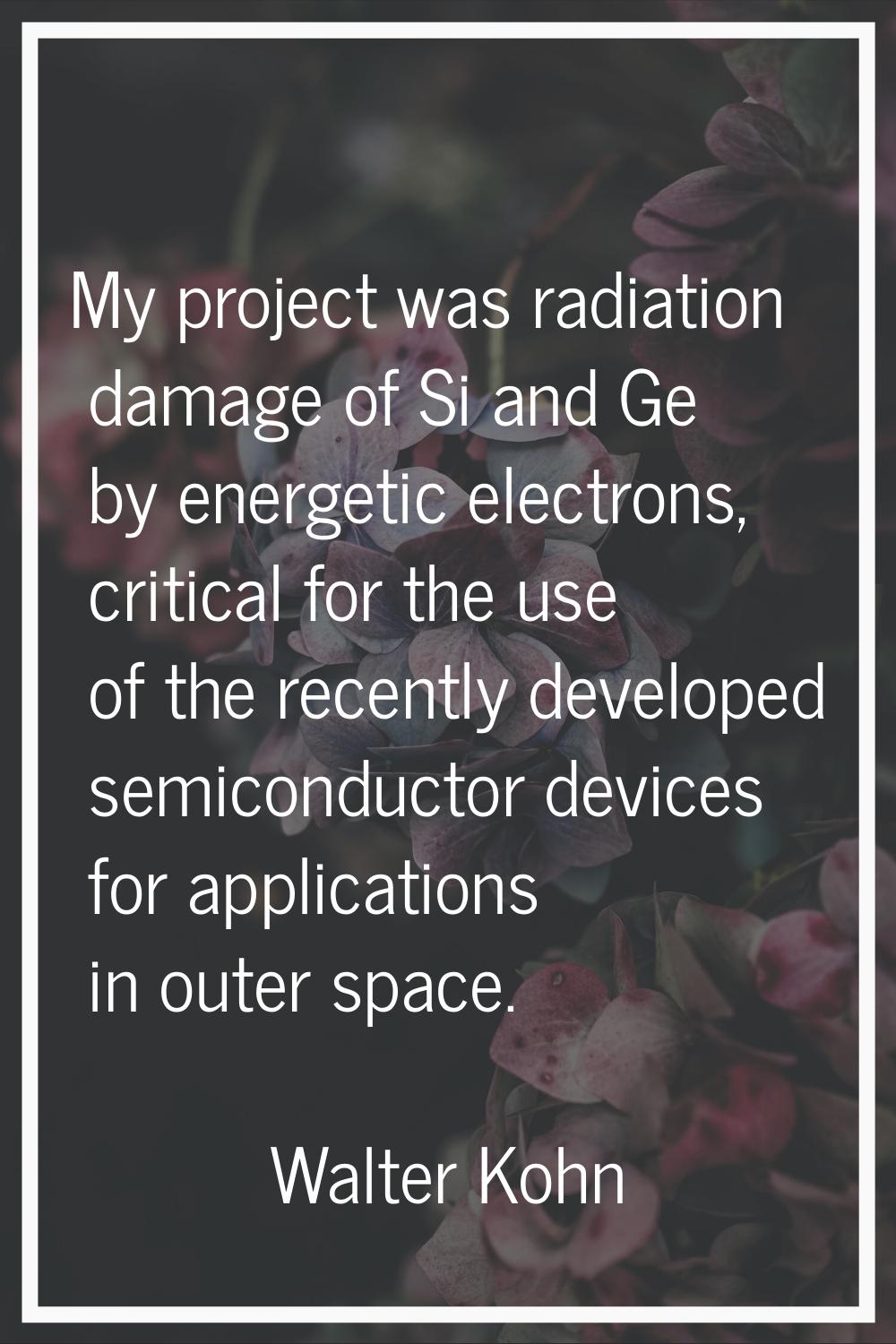 My project was radiation damage of Si and Ge by energetic electrons, critical for the use of the re
