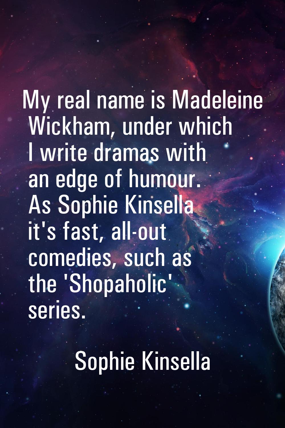 My real name is Madeleine Wickham, under which I write dramas with an edge of humour. As Sophie Kin