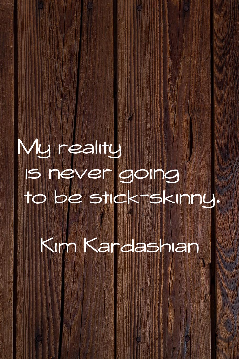 My reality is never going to be stick-skinny.