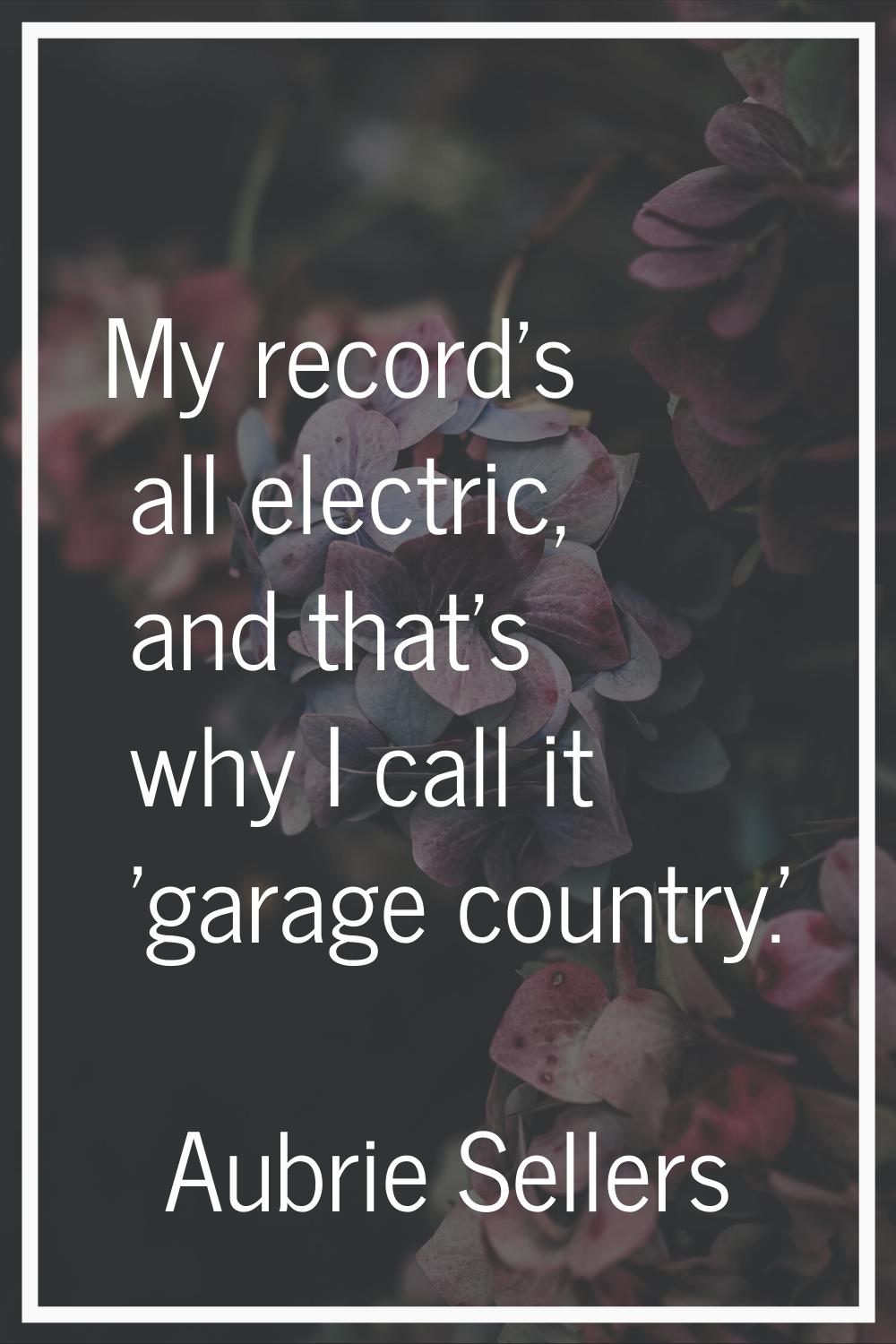 My record's all electric, and that's why I call it 'garage country.'