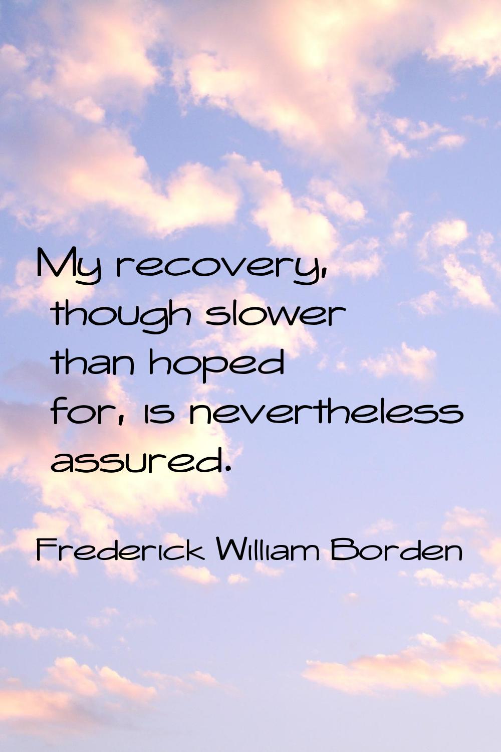 My recovery, though slower than hoped for, is nevertheless assured.