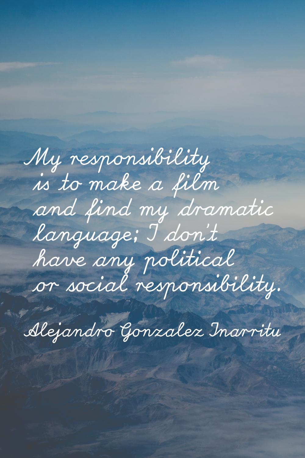 My responsibility is to make a film and find my dramatic language; I don't have any political or so