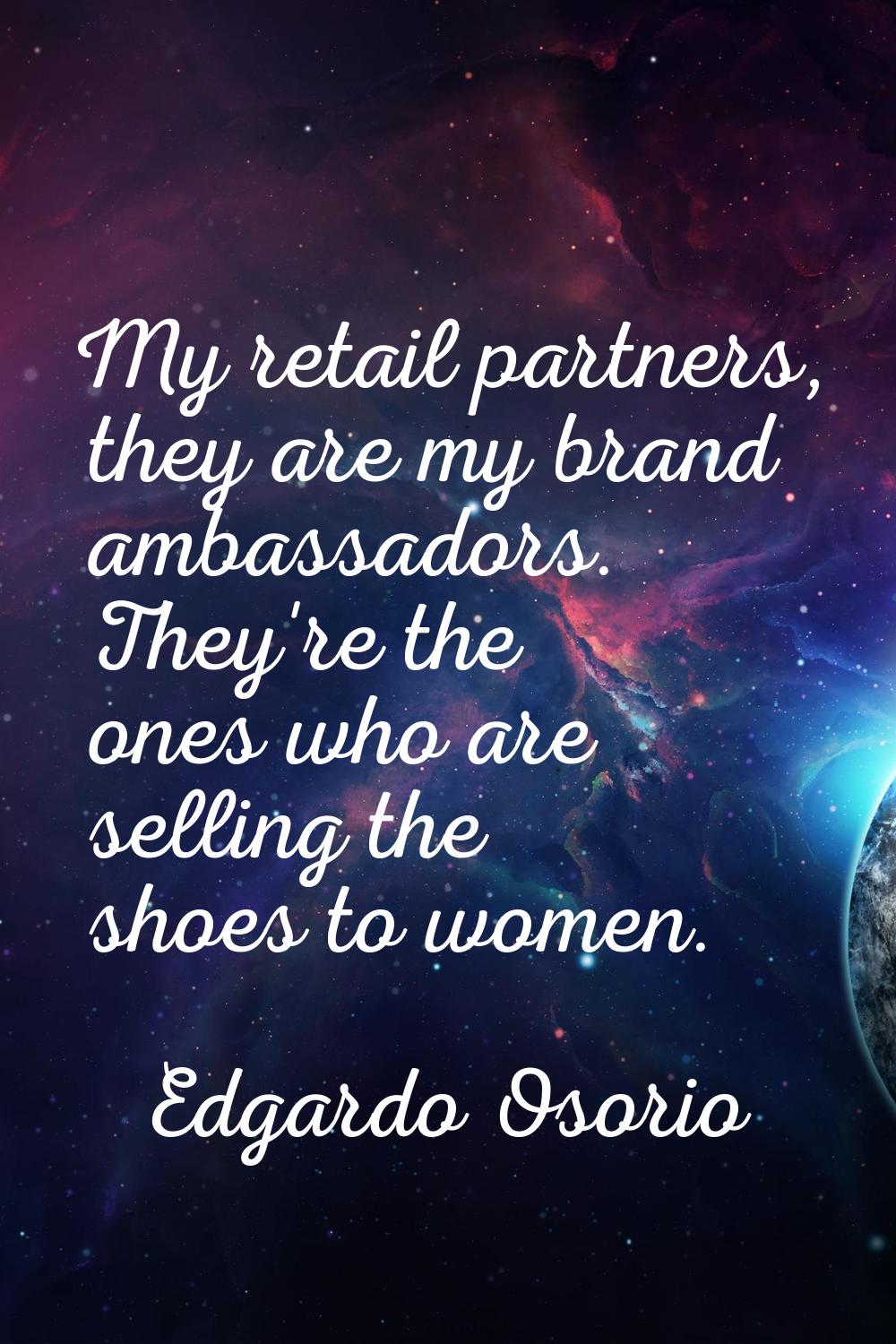 My retail partners, they are my brand ambassadors. They're the ones who are selling the shoes to wo
