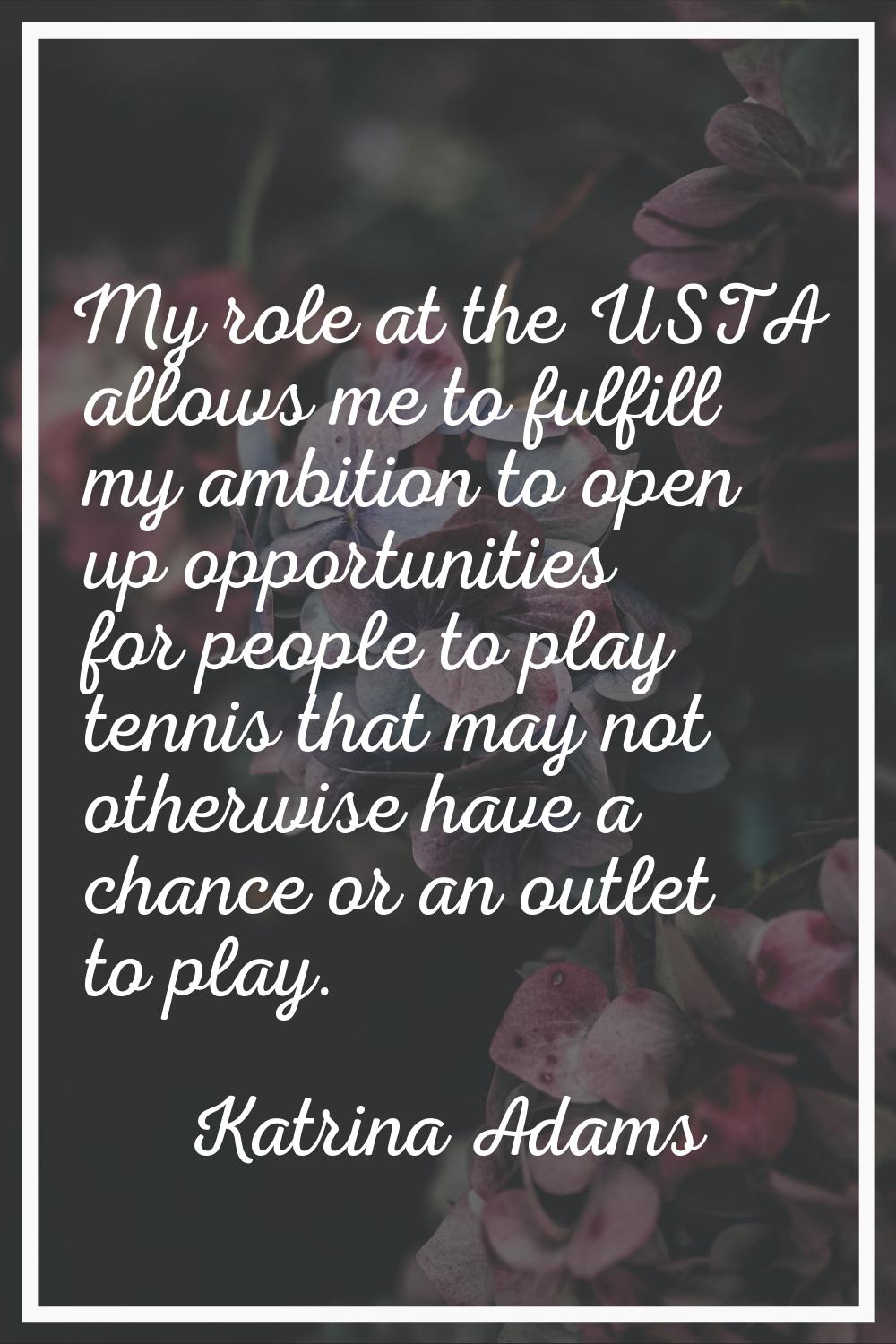 My role at the USTA allows me to fulfill my ambition to open up opportunities for people to play te