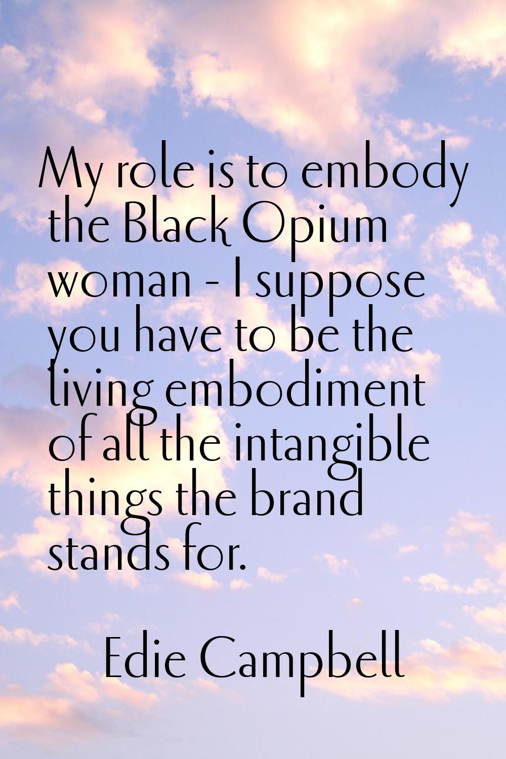 My role is to embody the Black Opium woman - I suppose you have to be the living embodiment of all 