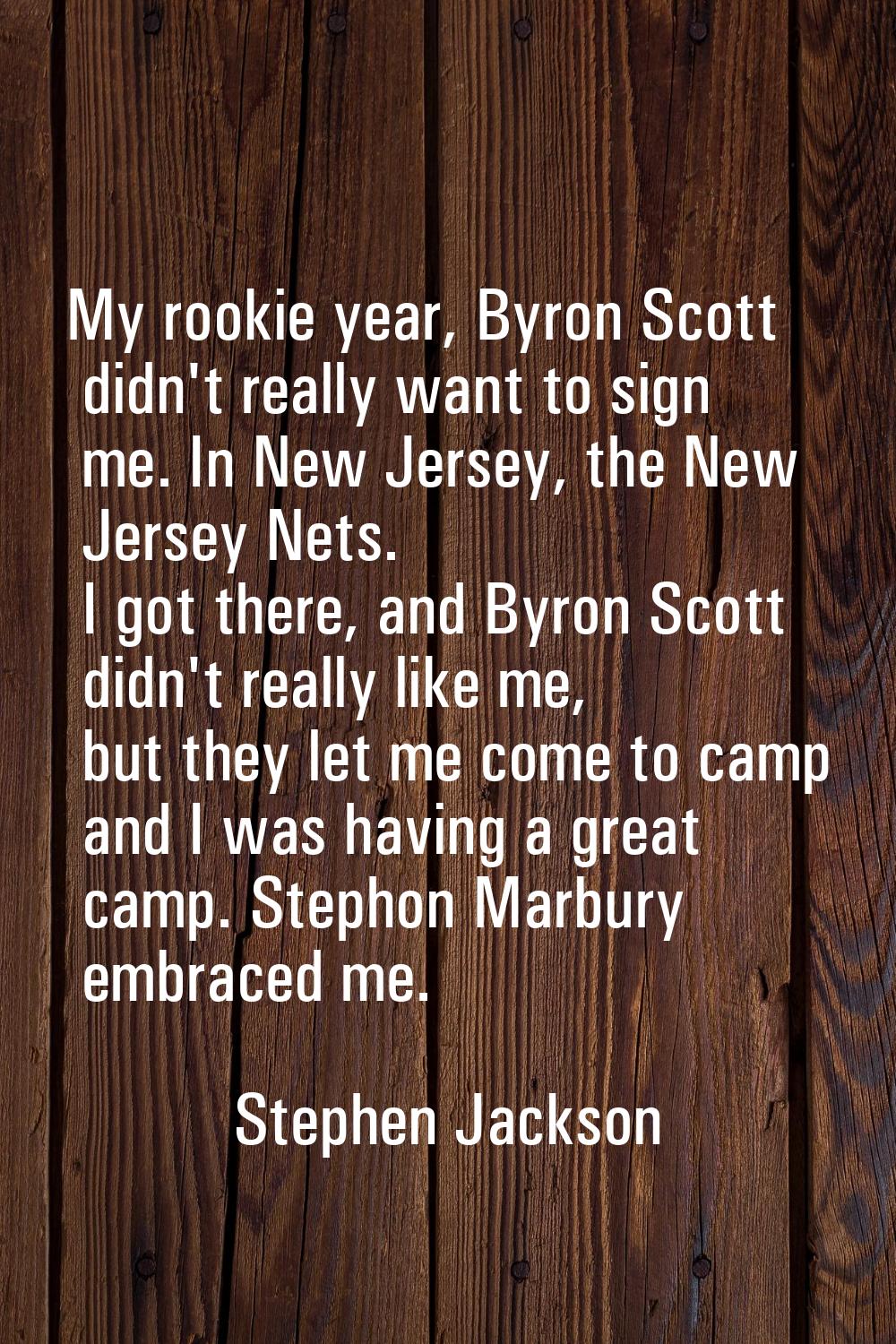 My rookie year, Byron Scott didn't really want to sign me. In New Jersey, the New Jersey Nets. I go