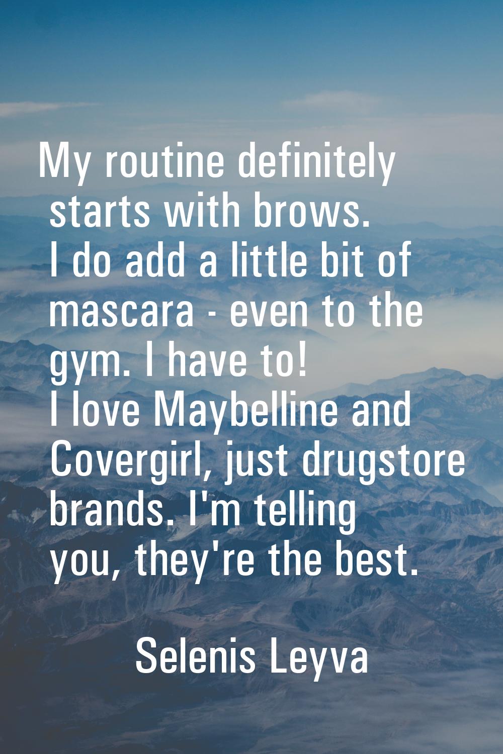 My routine definitely starts with brows. I do add a little bit of mascara - even to the gym. I have