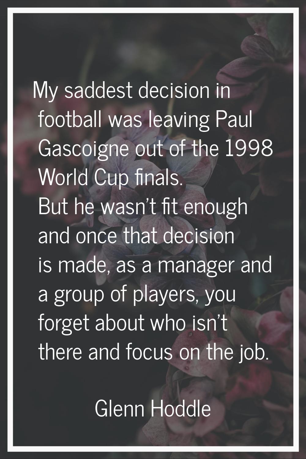 My saddest decision in football was leaving Paul Gascoigne out of the 1998 World Cup finals. But he