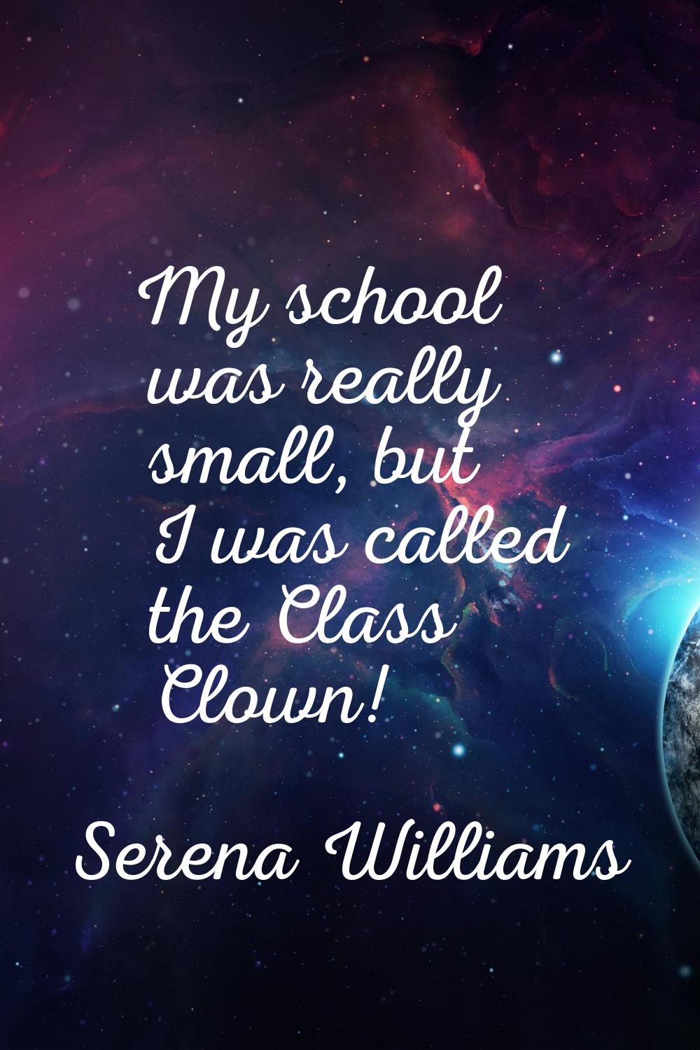 My school was really small, but I was called the Class Clown!