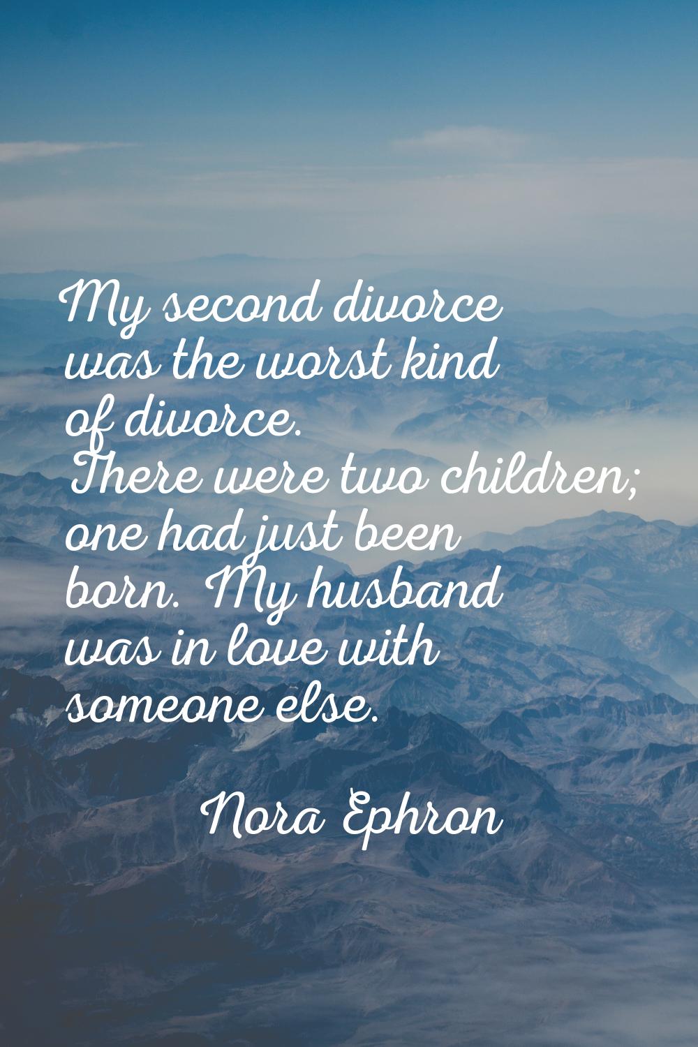 My second divorce was the worst kind of divorce. There were two children; one had just been born. M