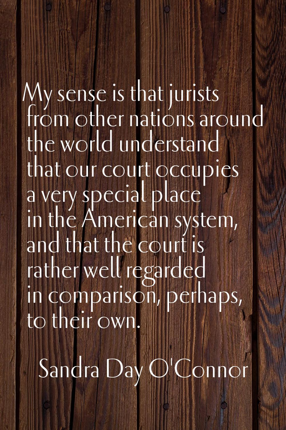 My sense is that jurists from other nations around the world understand that our court occupies a v