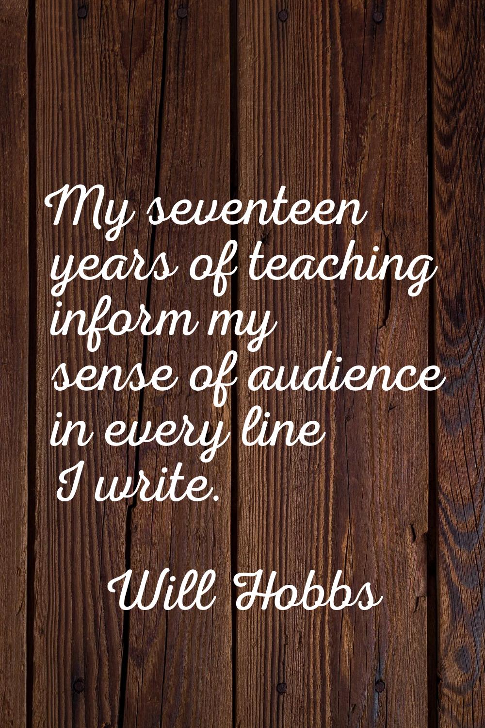 My seventeen years of teaching inform my sense of audience in every line I write.