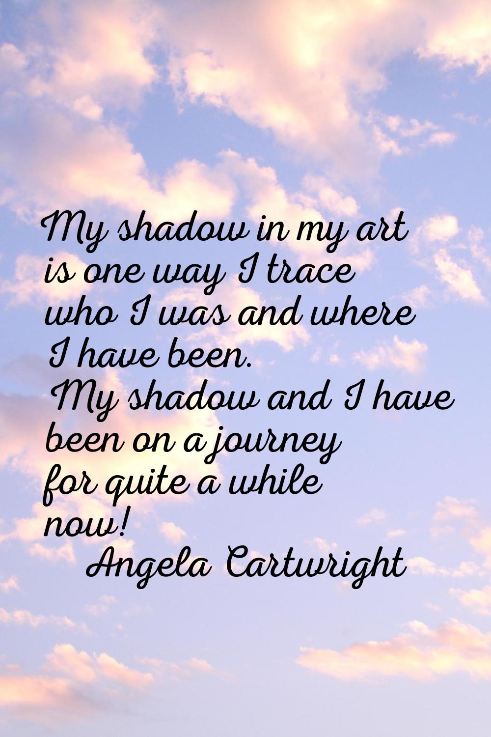 My shadow in my art is one way I trace who I was and where I have been. My shadow and I have been o
