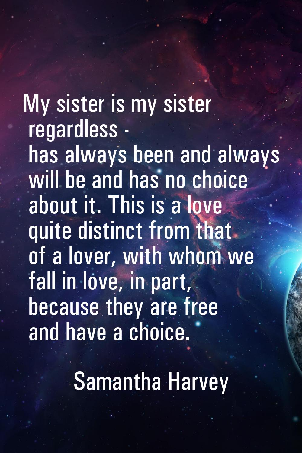My sister is my sister regardless - has always been and always will be and has no choice about it. 