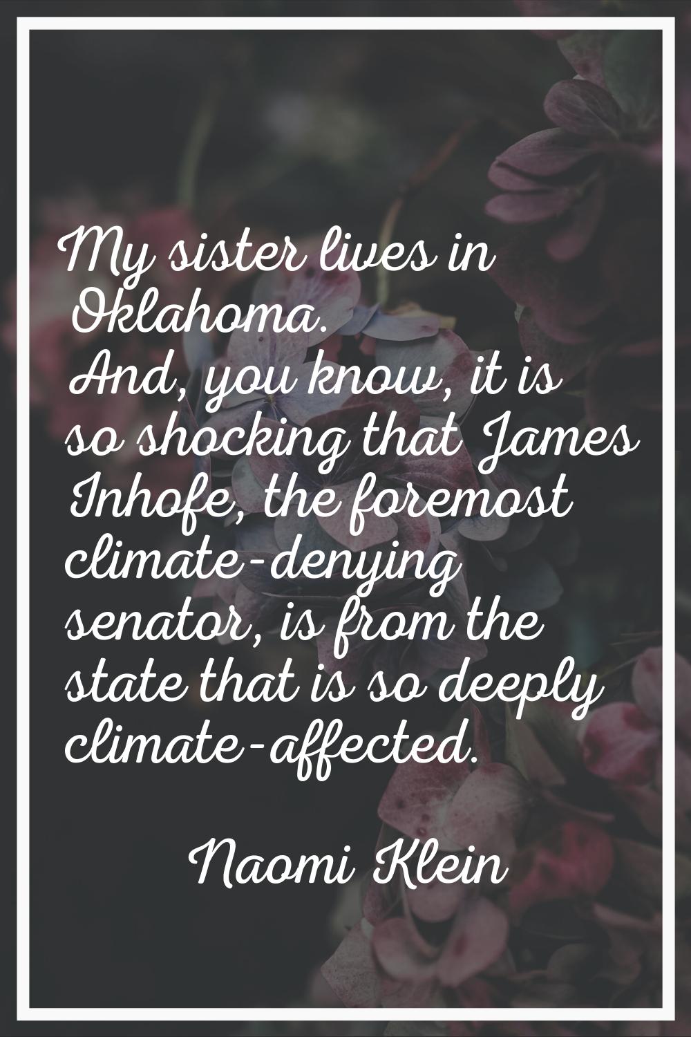 My sister lives in Oklahoma. And, you know, it is so shocking that James Inhofe, the foremost clima