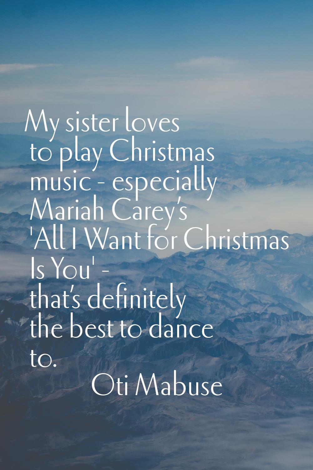 My sister loves to play Christmas music - especially Mariah Carey’s 'All I Want for Christmas Is Yo