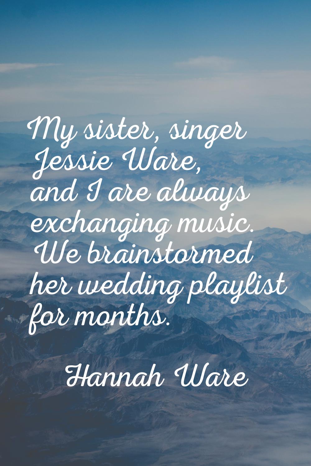 My sister, singer Jessie Ware, and I are always exchanging music. We brainstormed her wedding playl