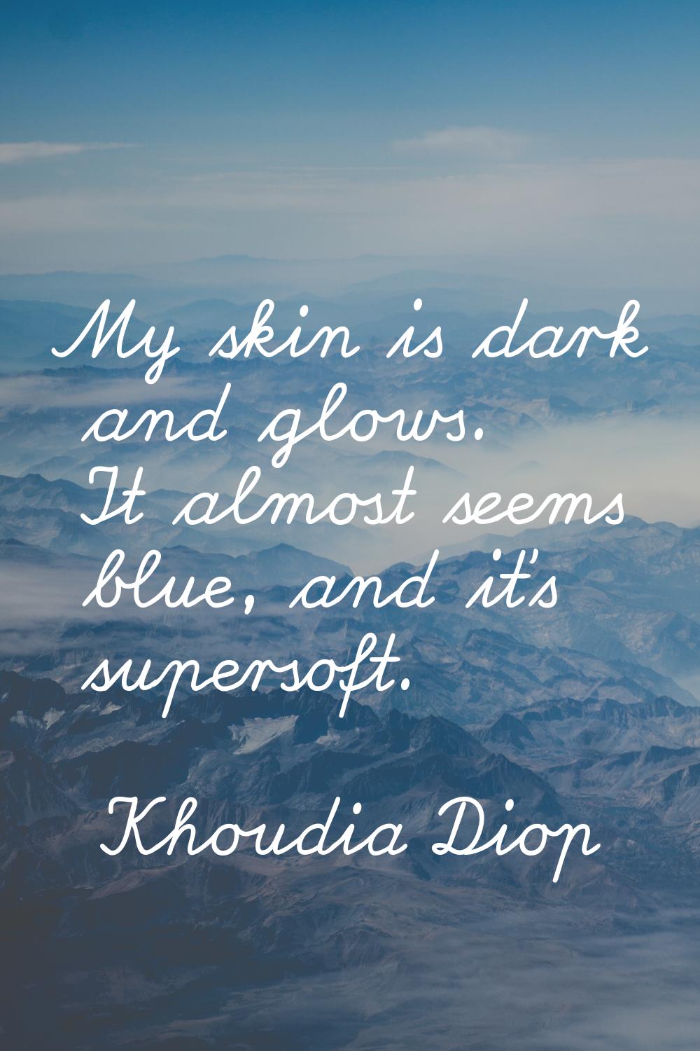 My skin is dark and glows. It almost seems blue, and it's supersoft.