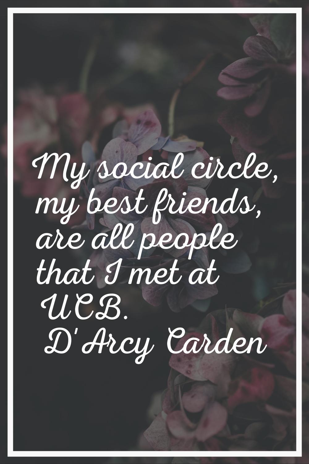 My social circle, my best friends, are all people that I met at UCB.