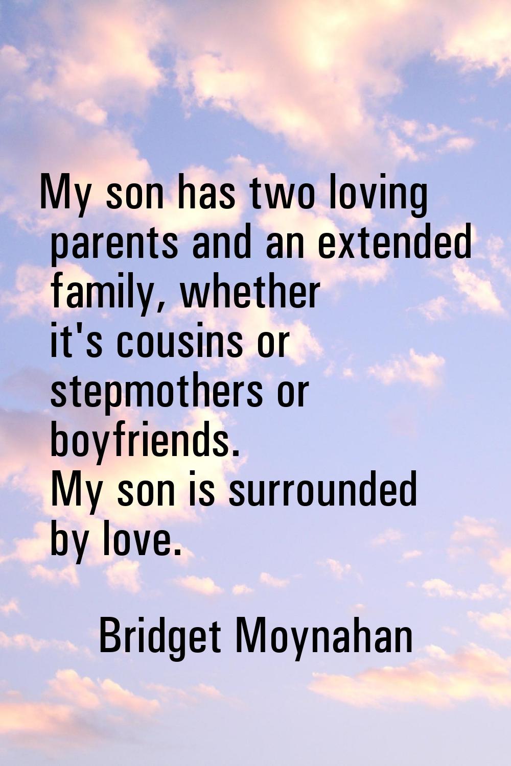 My son has two loving parents and an extended family, whether it's cousins or stepmothers or boyfri