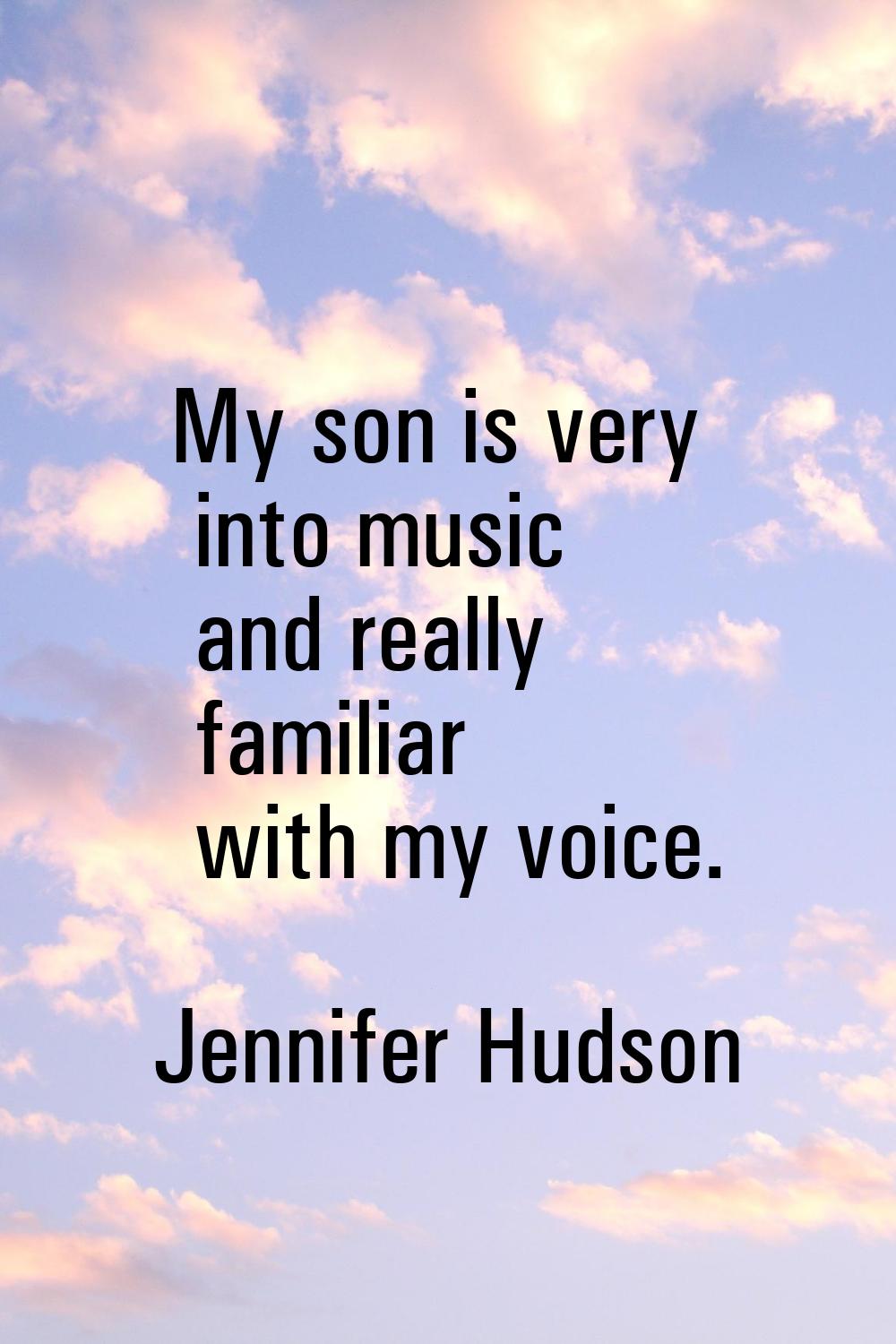 My son is very into music and really familiar with my voice.