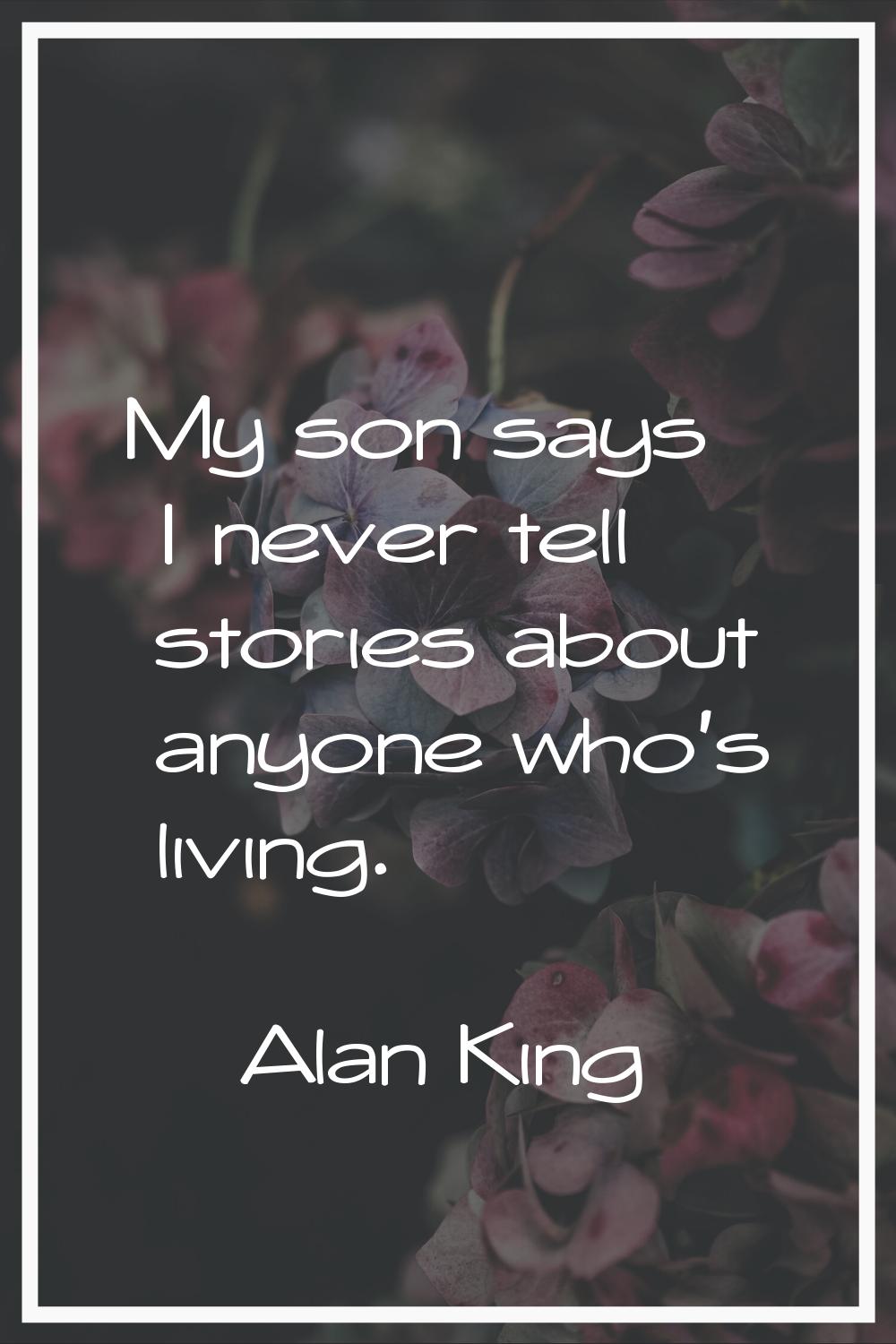 My son says I never tell stories about anyone who's living.