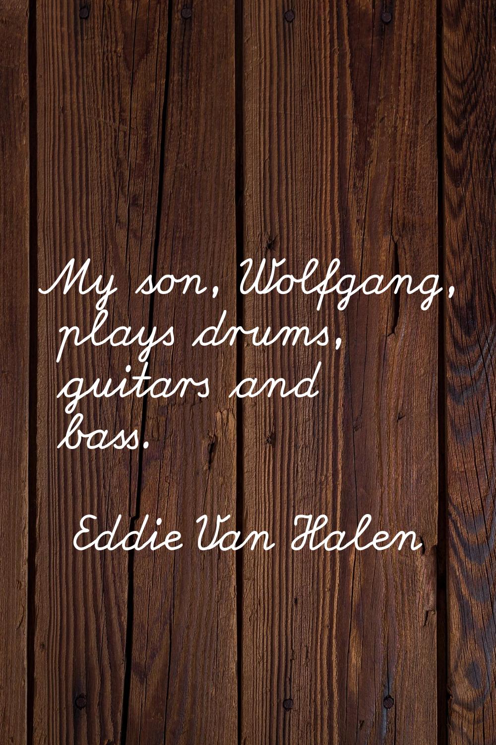 My son, Wolfgang, plays drums, guitars and bass.