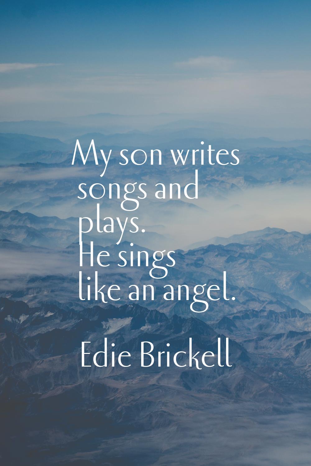 My son writes songs and plays. He sings like an angel.
