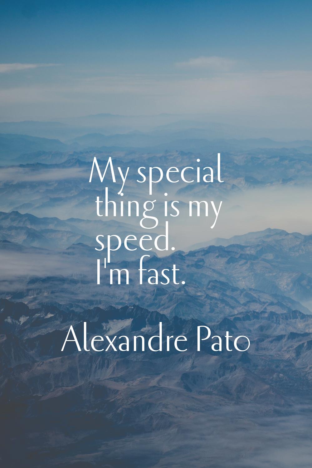 My special thing is my speed. I'm fast.