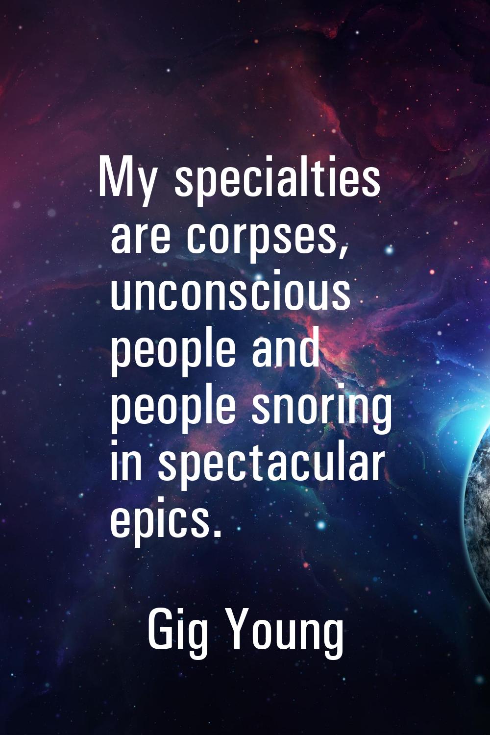 My specialties are corpses, unconscious people and people snoring in spectacular epics.