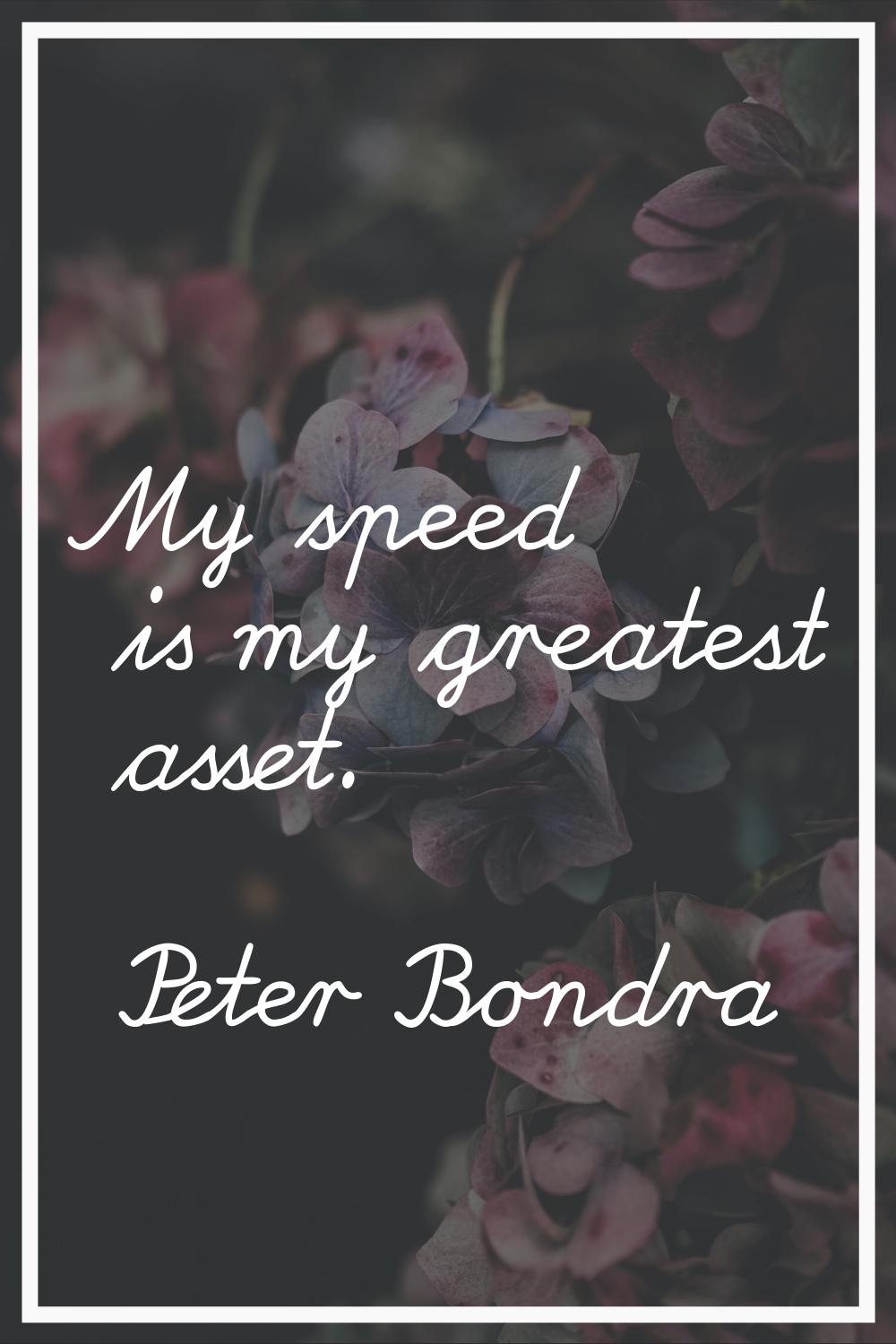 My speed is my greatest asset.
