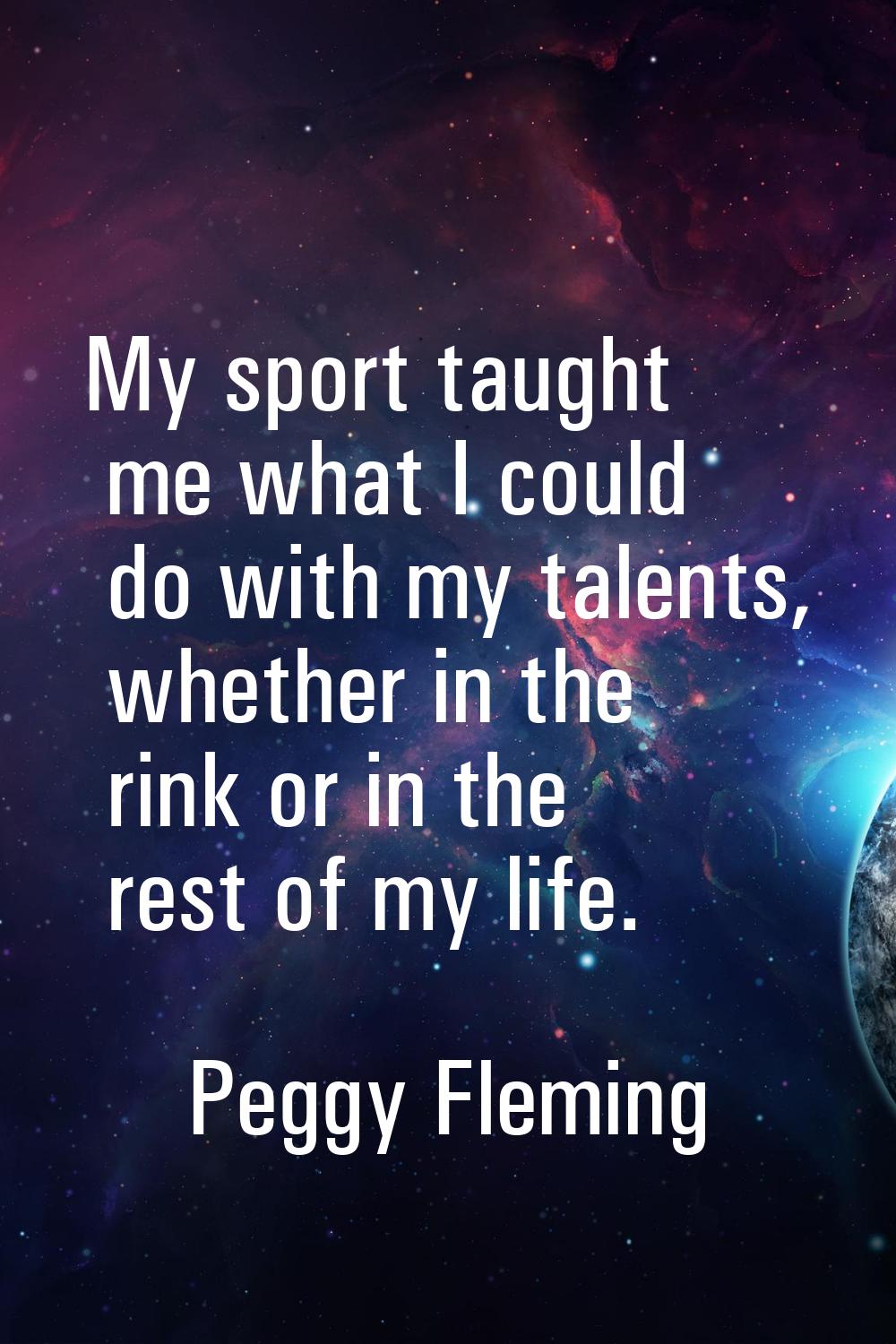 My sport taught me what I could do with my talents, whether in the rink or in the rest of my life.
