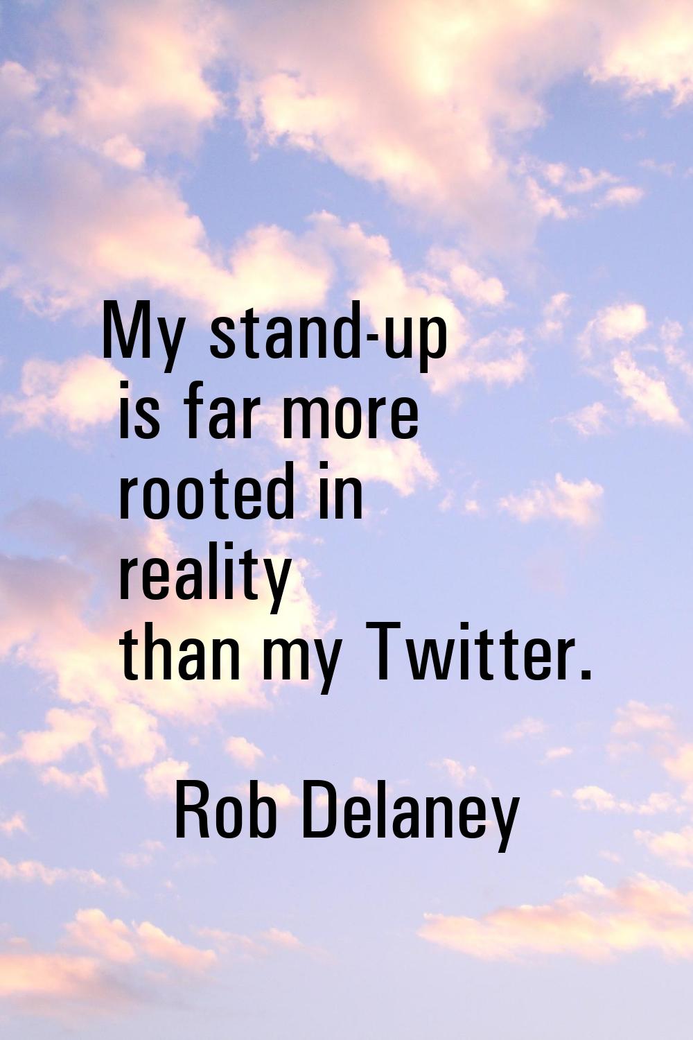 My stand-up is far more rooted in reality than my Twitter.