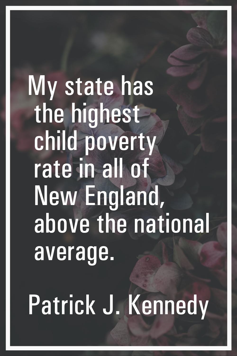 My state has the highest child poverty rate in all of New England, above the national average.