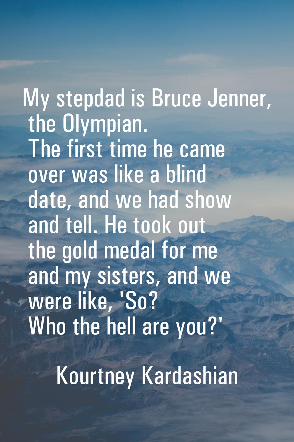 My stepdad is Bruce Jenner, the Olympian. The first time he came over was like a blind date, and we