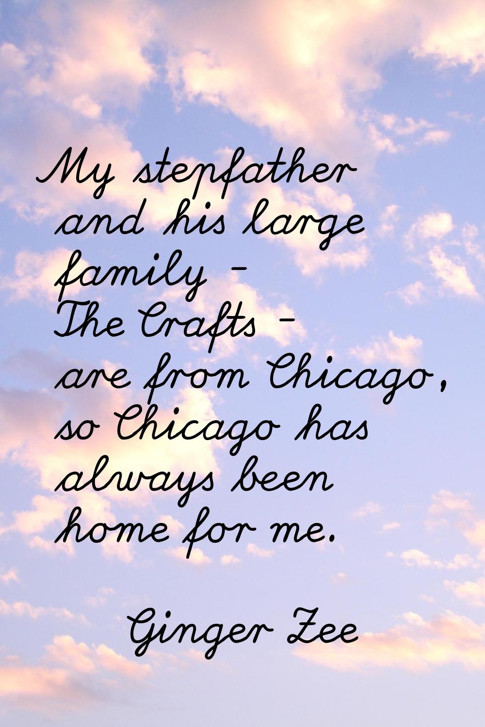 My stepfather and his large family - The Crafts - are from Chicago, so Chicago has always been home