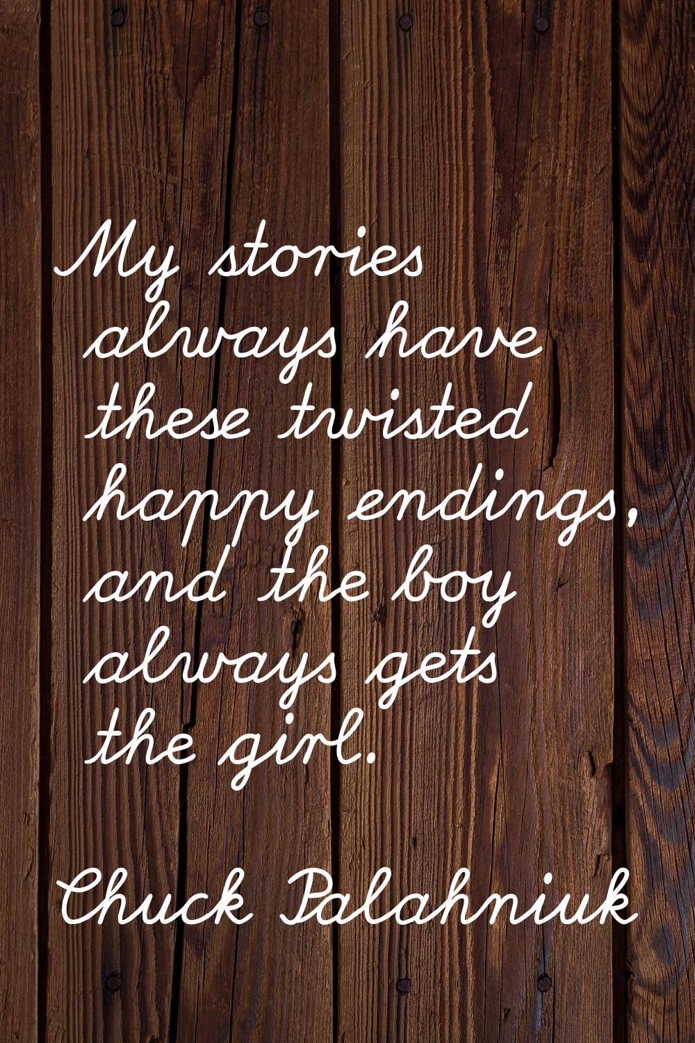 My stories always have these twisted happy endings, and the boy always gets the girl.
