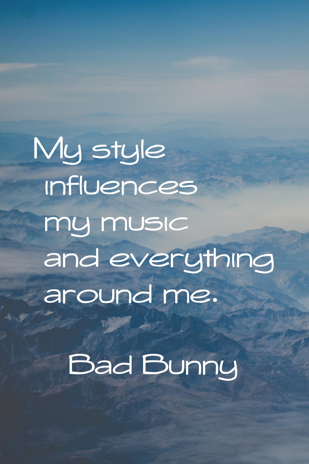 My style influences my music and everything around me.