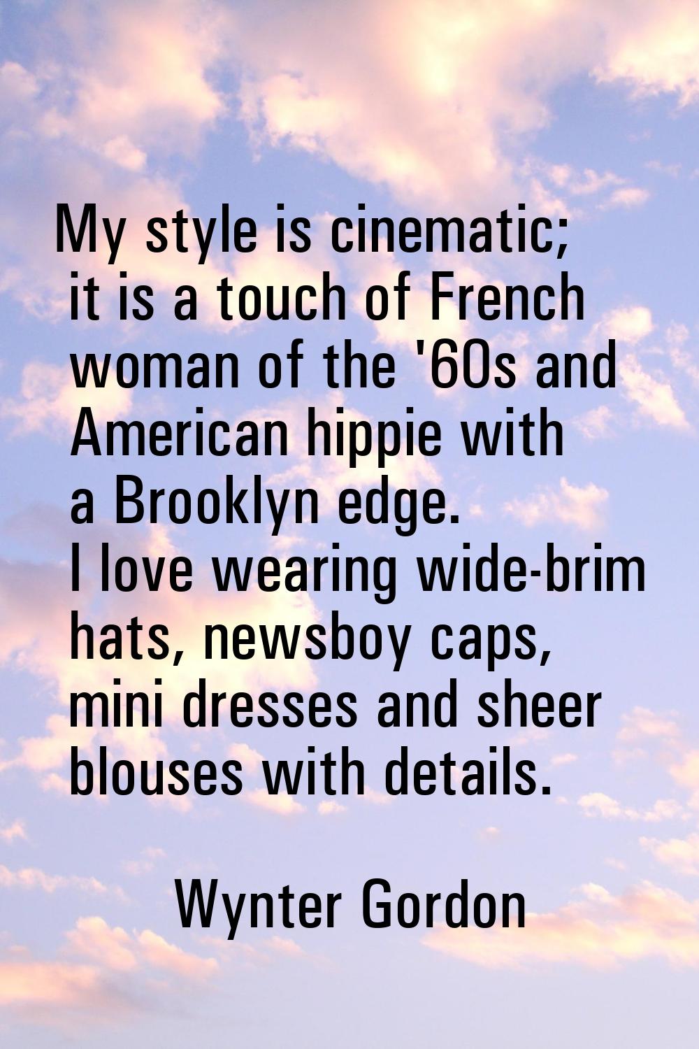 My style is cinematic; it is a touch of French woman of the '60s and American hippie with a Brookly