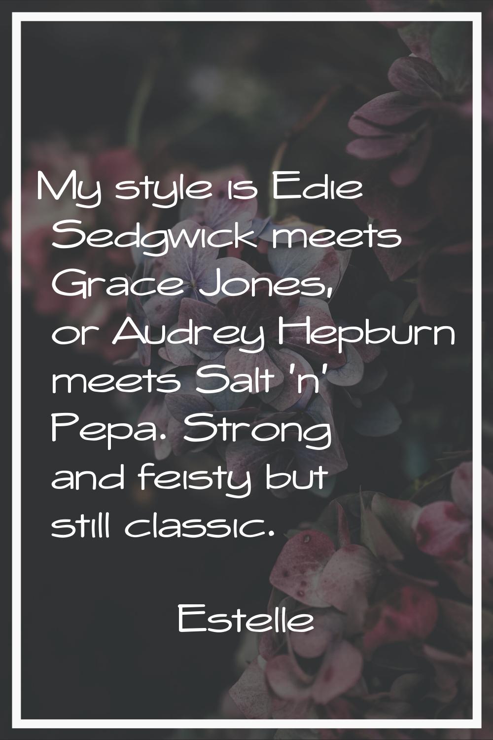My style is Edie Sedgwick meets Grace Jones, or Audrey Hepburn meets Salt 'n' Pepa. Strong and feis