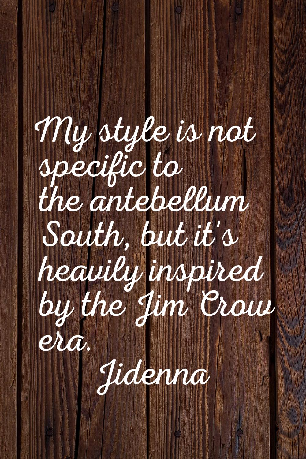 My style is not specific to the antebellum South, but it's heavily inspired by the Jim Crow era.