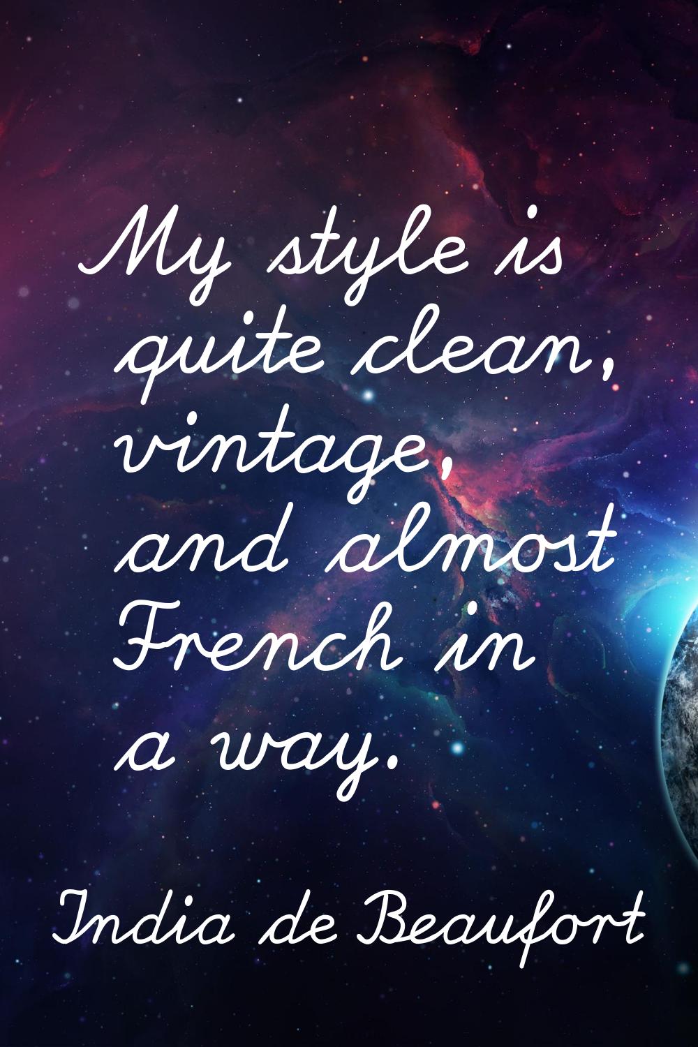 My style is quite clean, vintage, and almost French in a way.